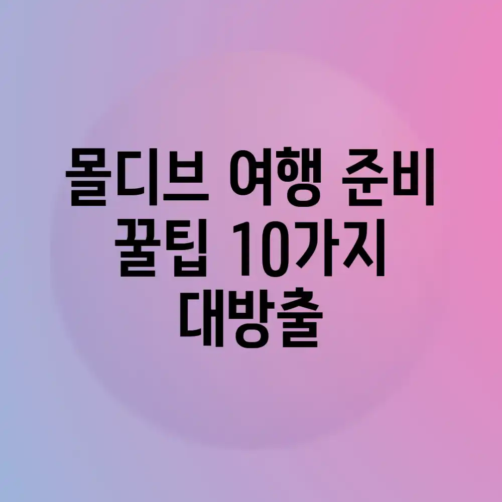 몰디브 여행 준비: 꿀팁 10가지 대방출!