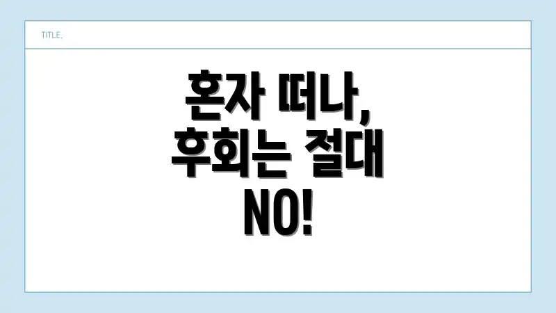 혼자 떠나, 후회는 절대 NO!