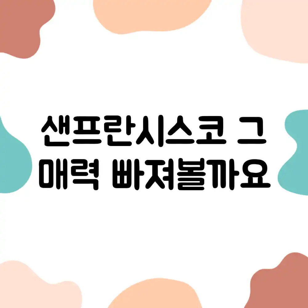 샌프란시스코: 그 매력, 빠져볼까요?