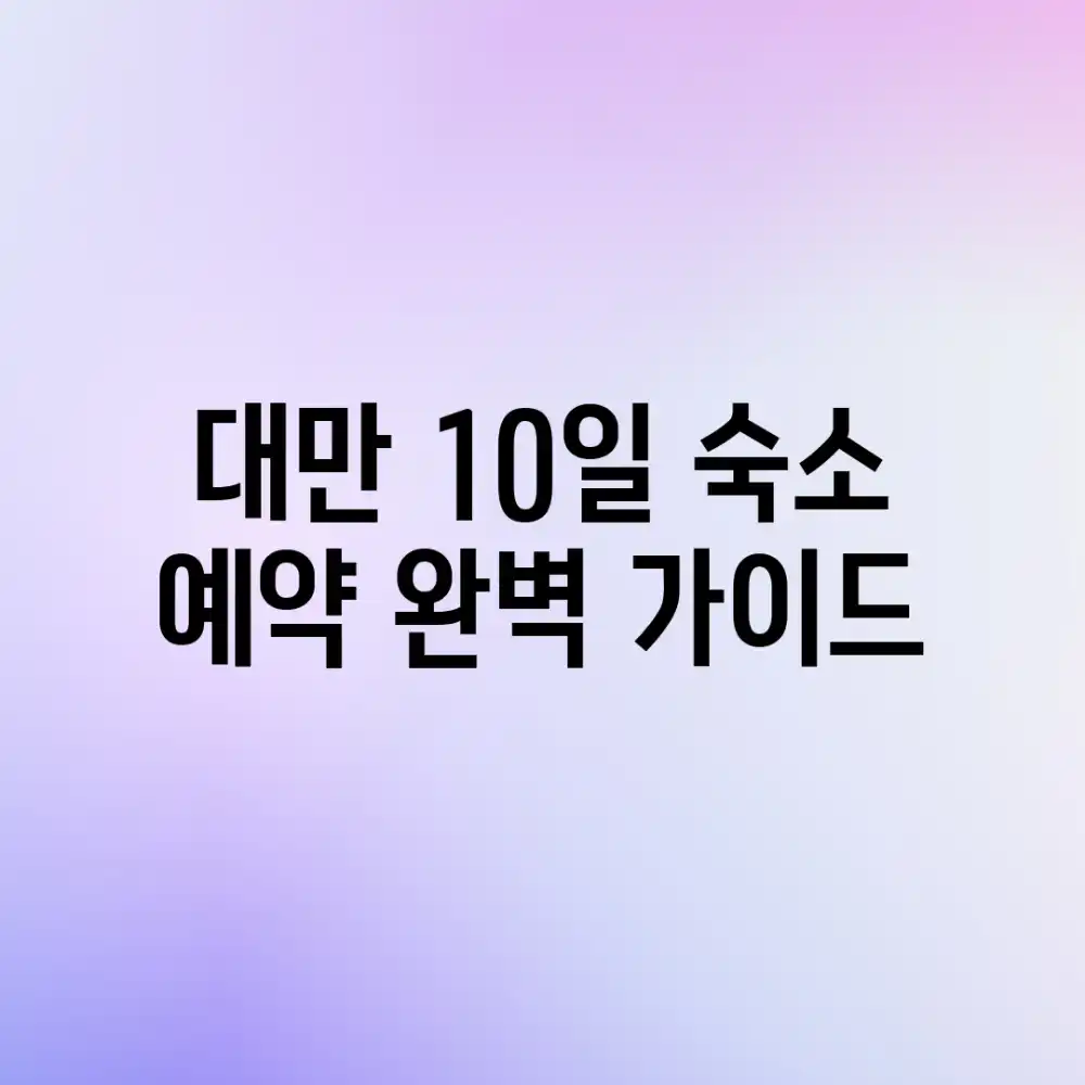 대만 10일 숙소 예약: 완벽 가이드🔑