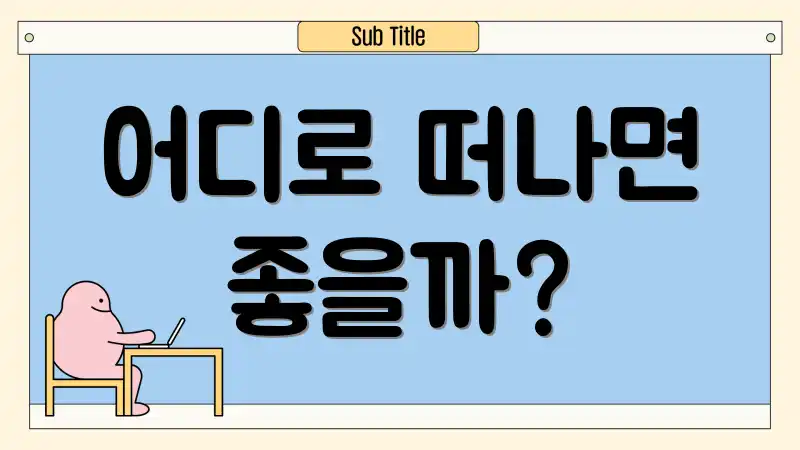 어디로 떠나면 좋을까?