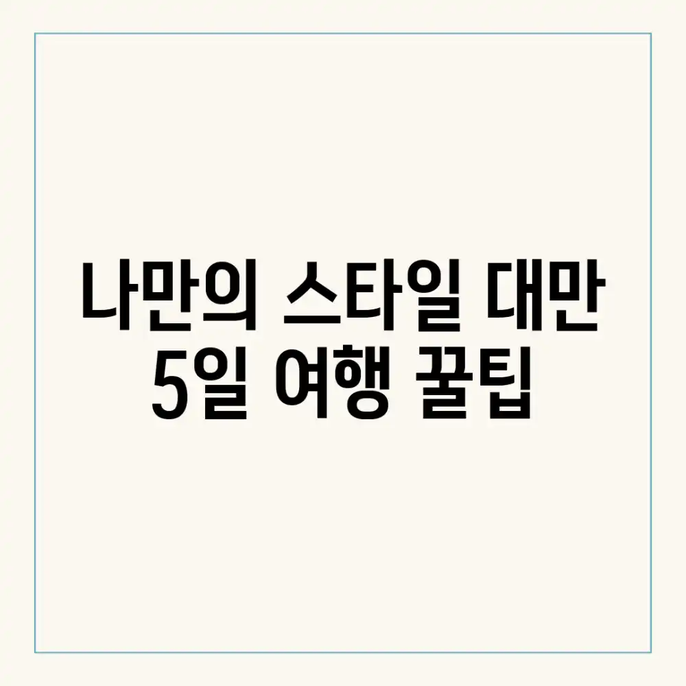 나만의 스타일! 대만 5일 여행 꿀팁