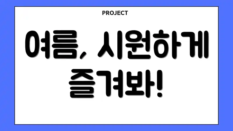 여름, 시원하게 즐겨봐!