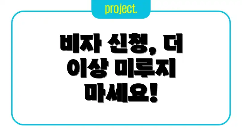 비자 신청, 더 이상 미루지 마세요!