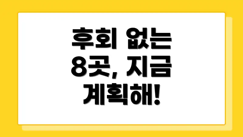 후회 없는 8곳, 지금 계획해!
