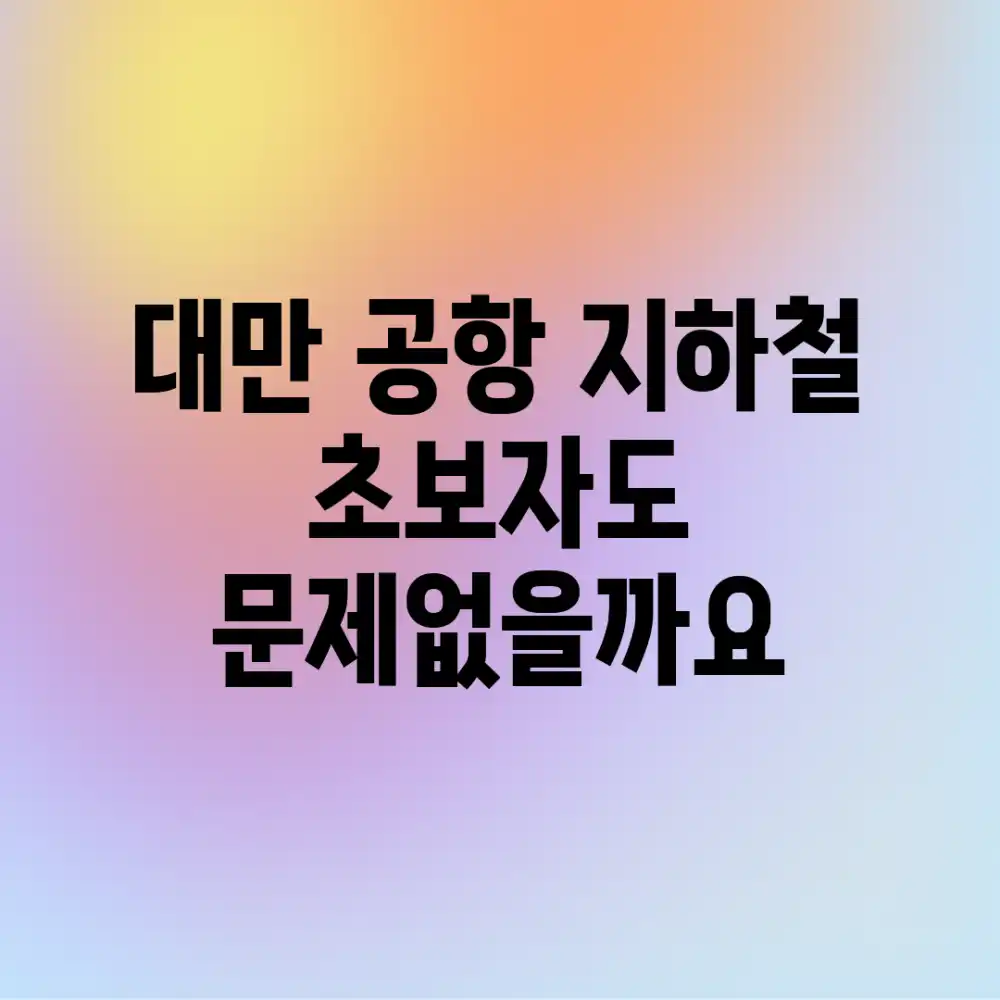 대만 공항 지하철, 초보자도 문제없을까요?