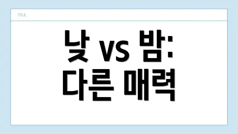 낮 vs 밤: 다른 매력
