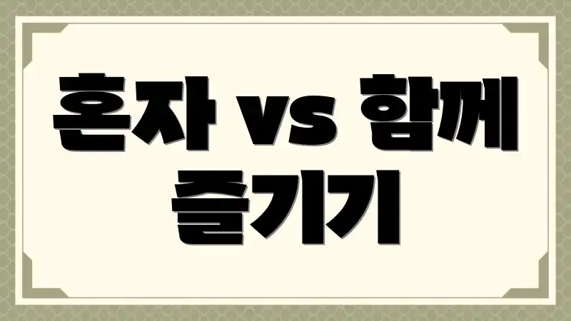 혼자 vs 함께 즐기기
