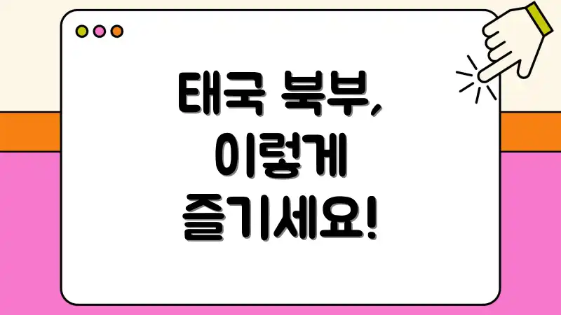 태국 북부, 이렇게 즐기세요!