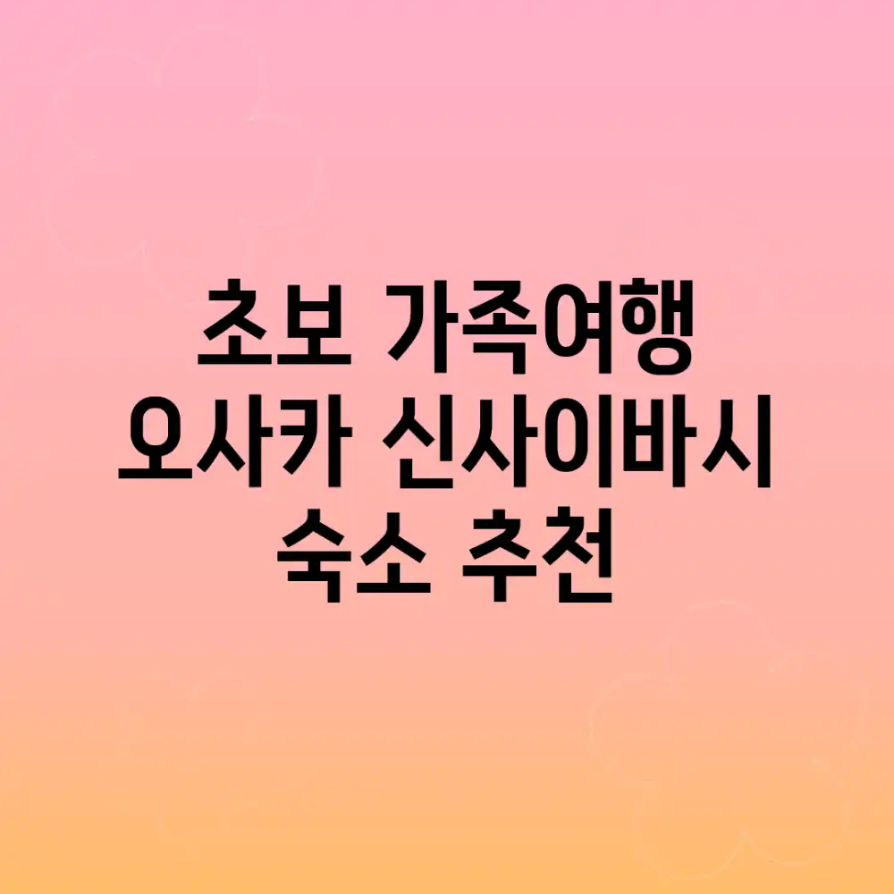 초보 가족여행! 오사카 신사이바시 숙소 추천