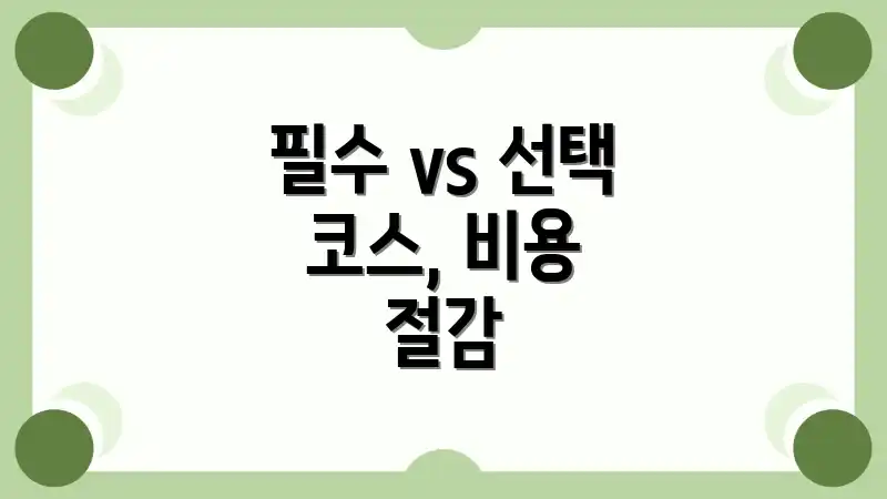필수 vs 선택 코스, 비용 절감