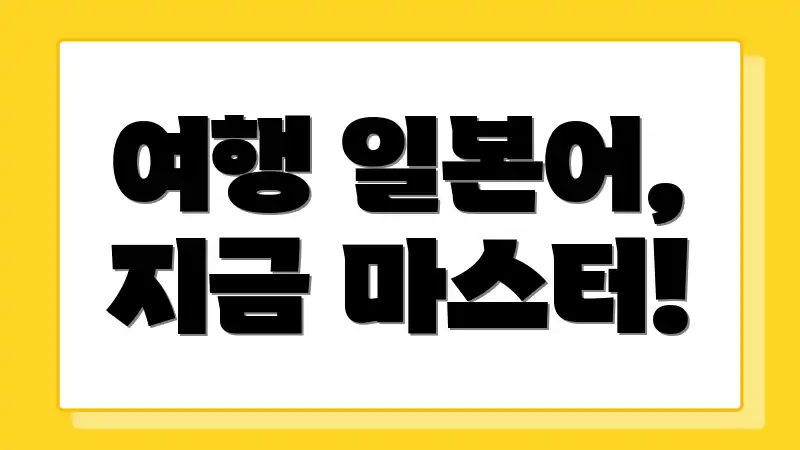 여행 일본어, 지금 마스터!