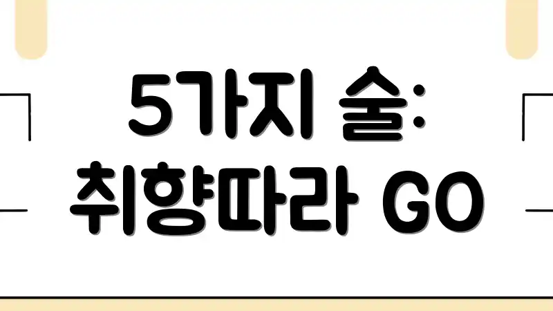 5가지 술: 취향따라 GO