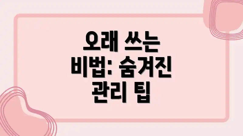 오래 쓰는 비법: 숨겨진 관리 팁