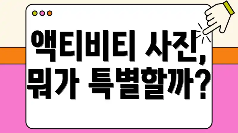 액티비티 사진, 뭐가 특별할까?