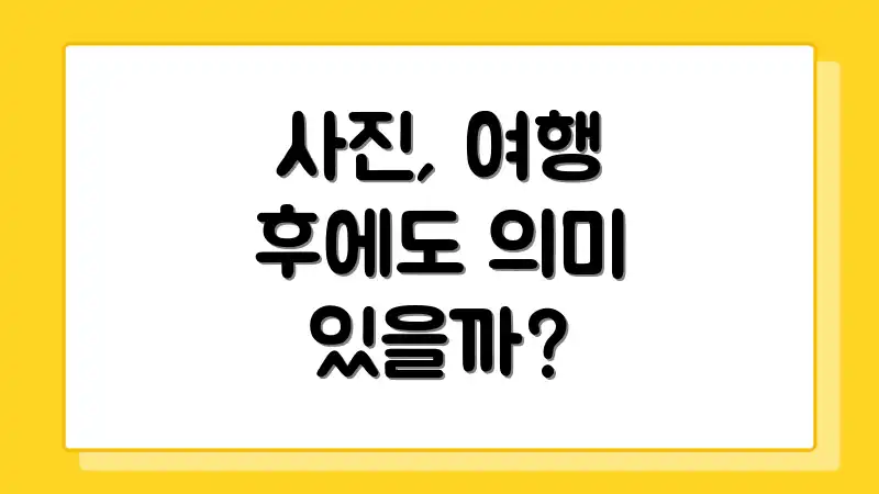 사진, 여행 후에도 의미 있을까?