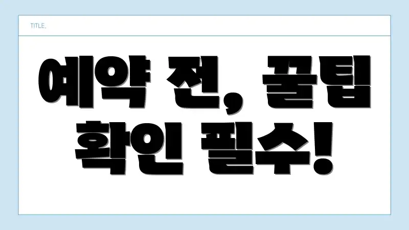 예약 전, 꿀팁 확인 필수!