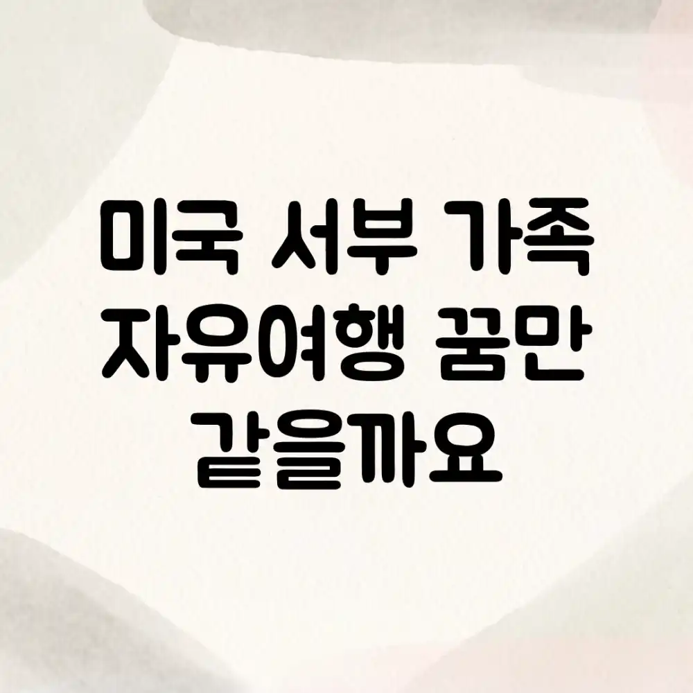 미국 서부 가족 자유여행, 꿈만 같을까요?