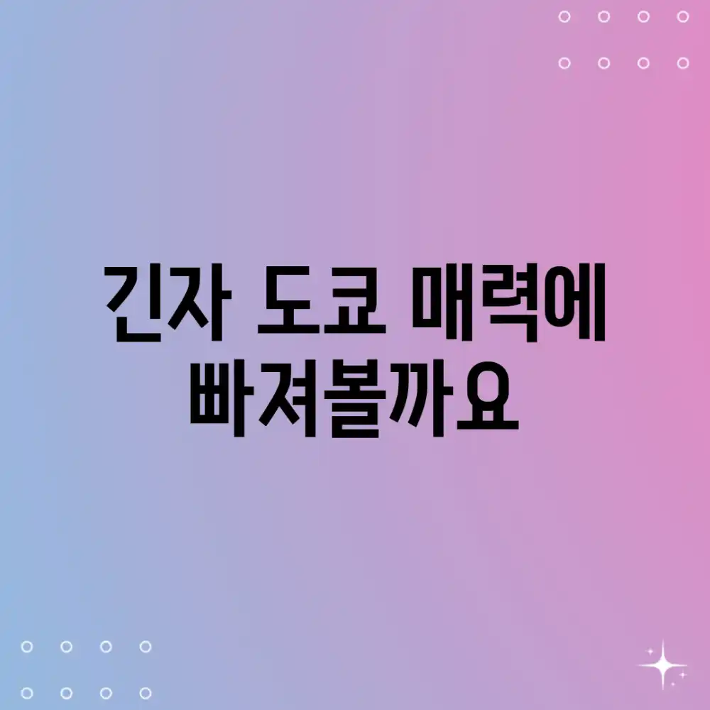 긴자, 도쿄 매력에 빠져볼까요?