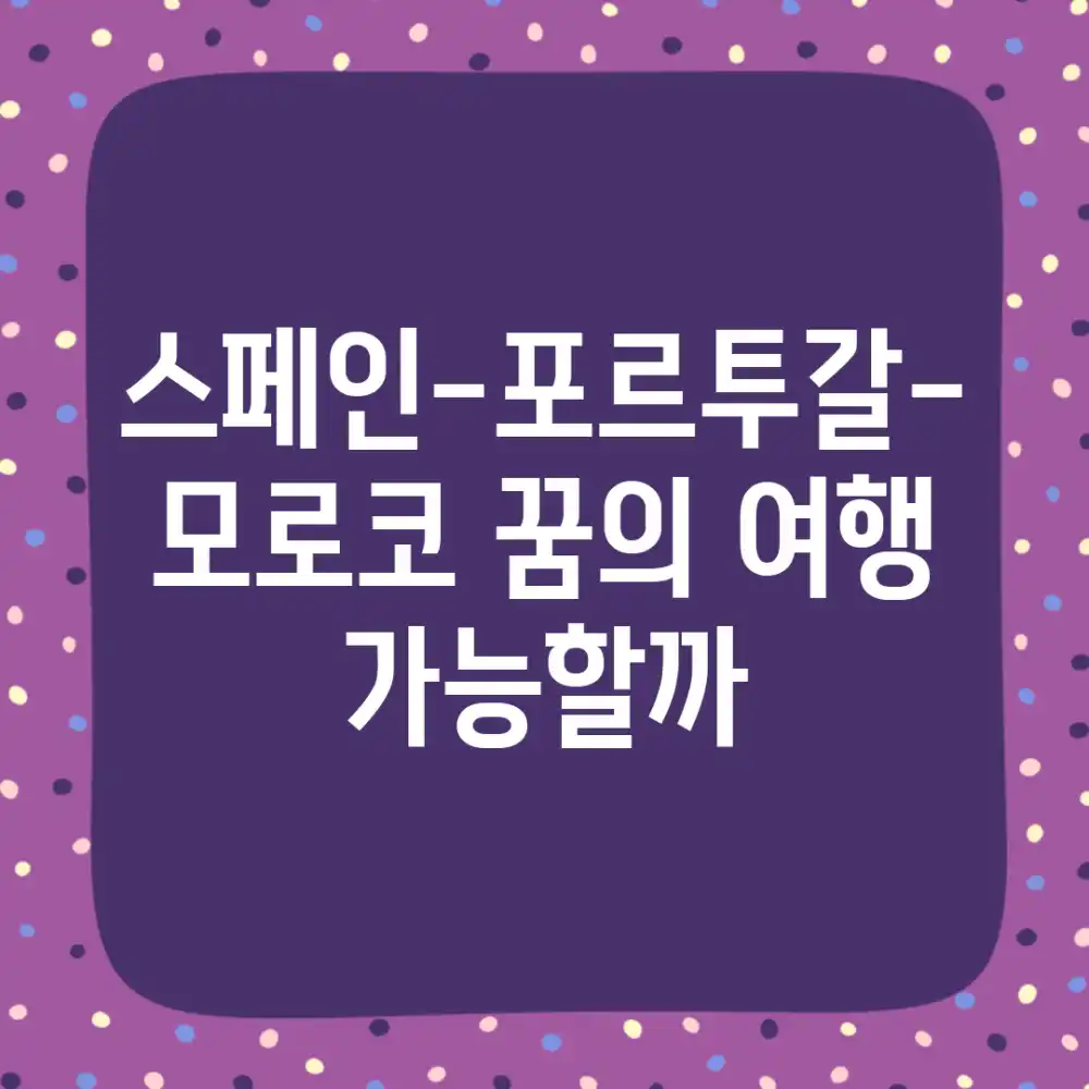 스페인-포르투갈-모로코, 꿈의 여행 가능할까?