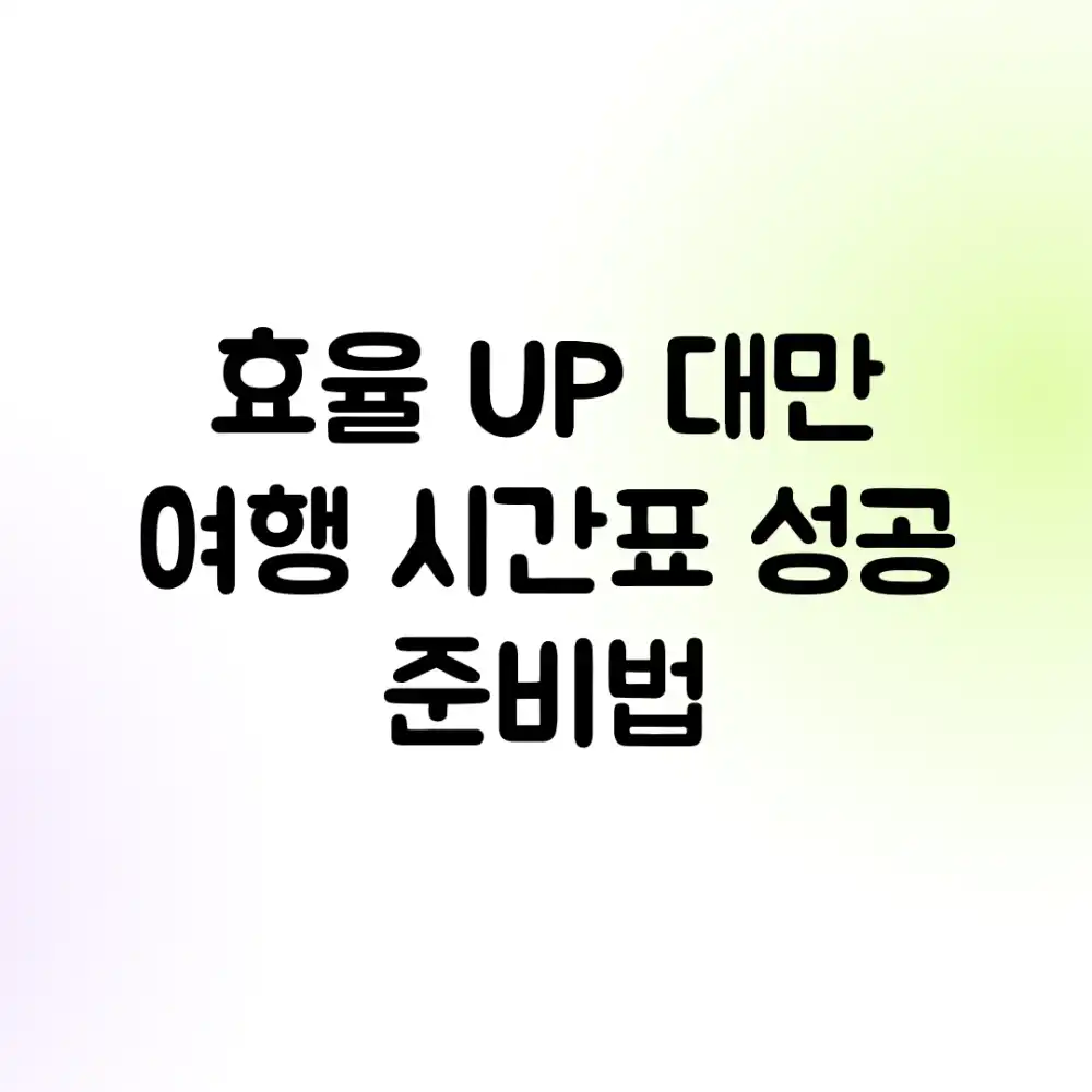 효율 UP! 대만 여행 시간표, 성공 준비법