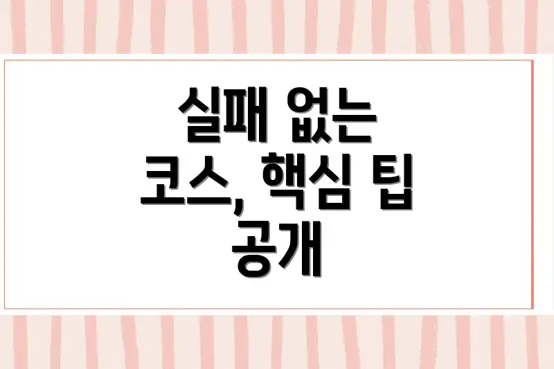 실패 없는 코스, 핵심 팁 공개