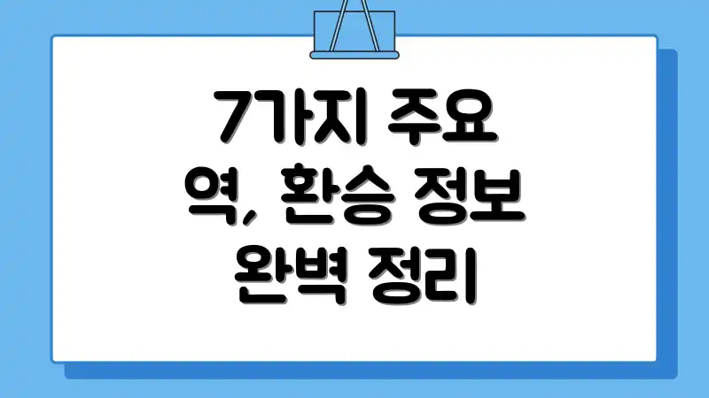 7가지 주요 역, 환승 정보 완벽 정리