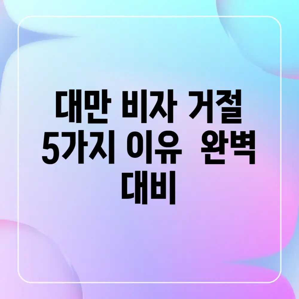 대만 비자 거절? 5가지 이유 & 완벽 대비! 대만 비자 거절? 5가지 이유 & 완벽 대비!