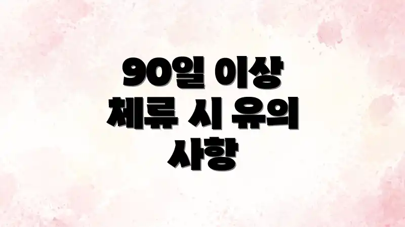 90일 이상 체류 시 유의 사항