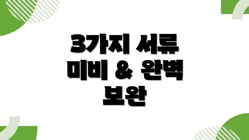 3가지 서류 미비 & 완벽 보완