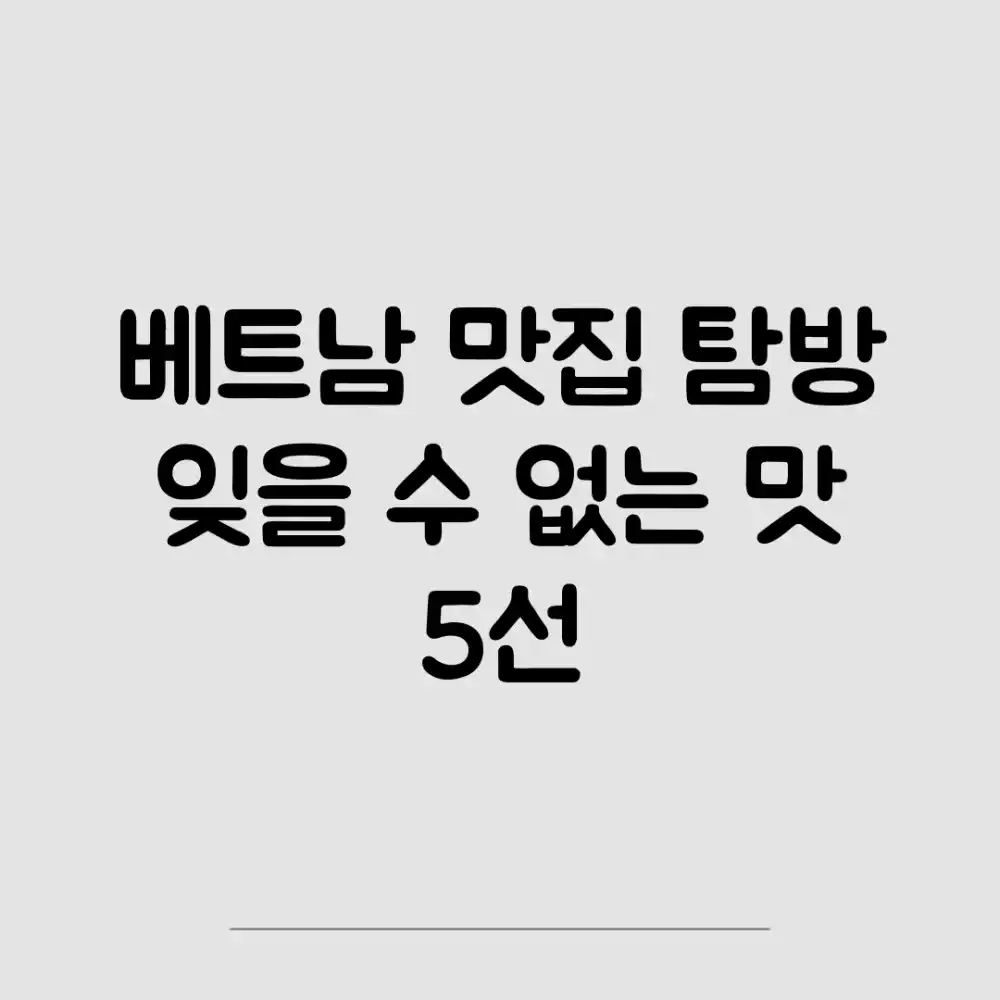 베트남 맛집 탐방: 잊을 수 없는 맛 5선