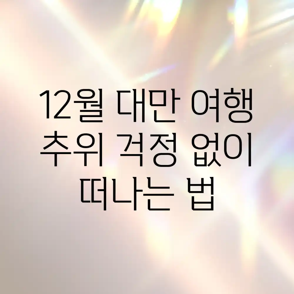 12월 대만 여행, 추위 걱정 없이 떠나는 법