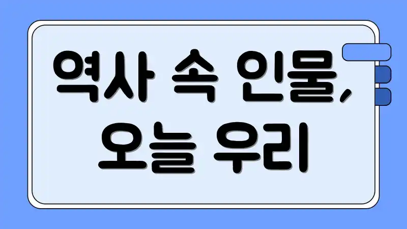 역사 속 인물, 오늘 우리