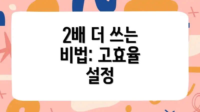 2배 더 쓰는 비법: 고효율 설정