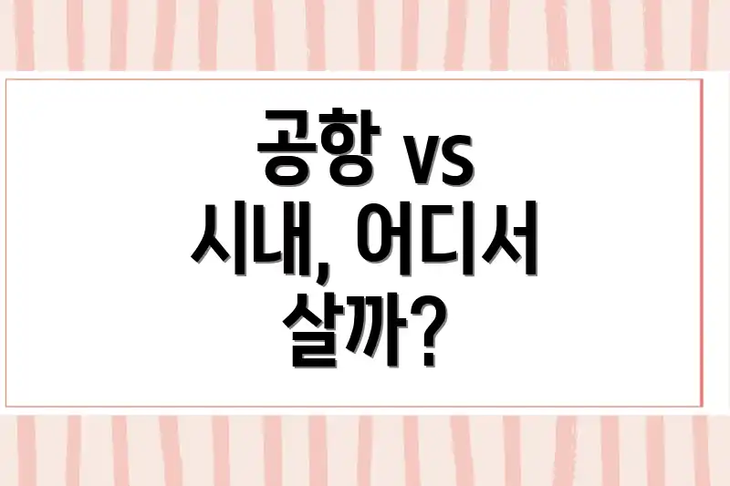 공항 vs 시내, 어디서 살까?