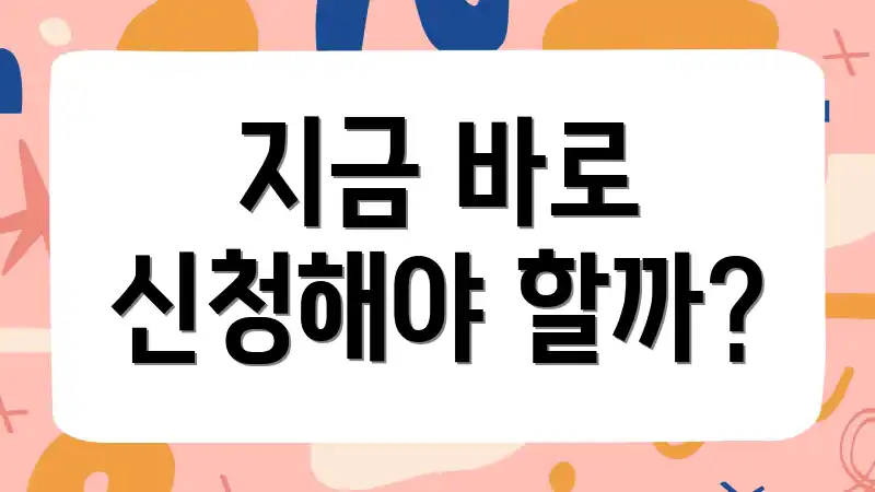 지금 바로 신청해야 할까?