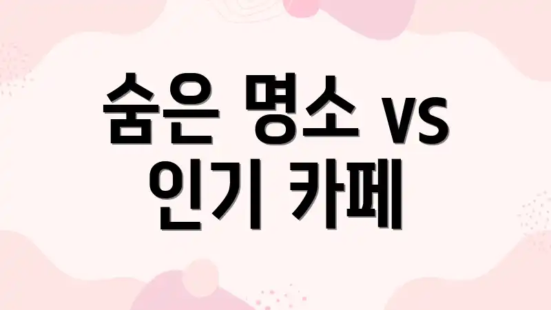 숨은 명소 vs 인기 카페