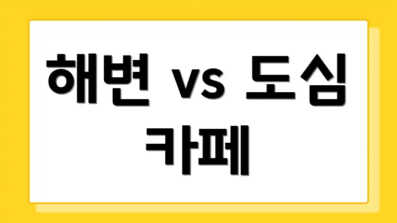해변 vs 도심 카페