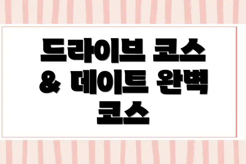 드라이브 코스 & 데이트 완벽 코스