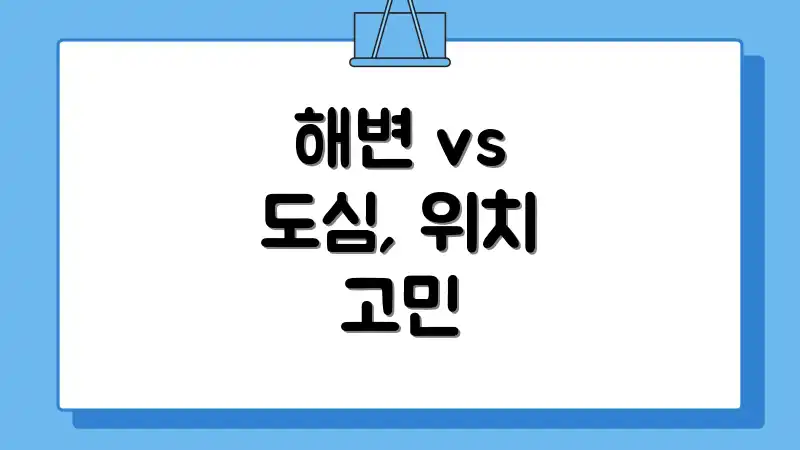 해변 vs 도심, 위치 고민