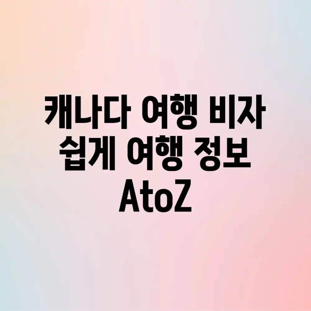 캐나다 여행 비자 쉽게! 여행 정보 AtoZ