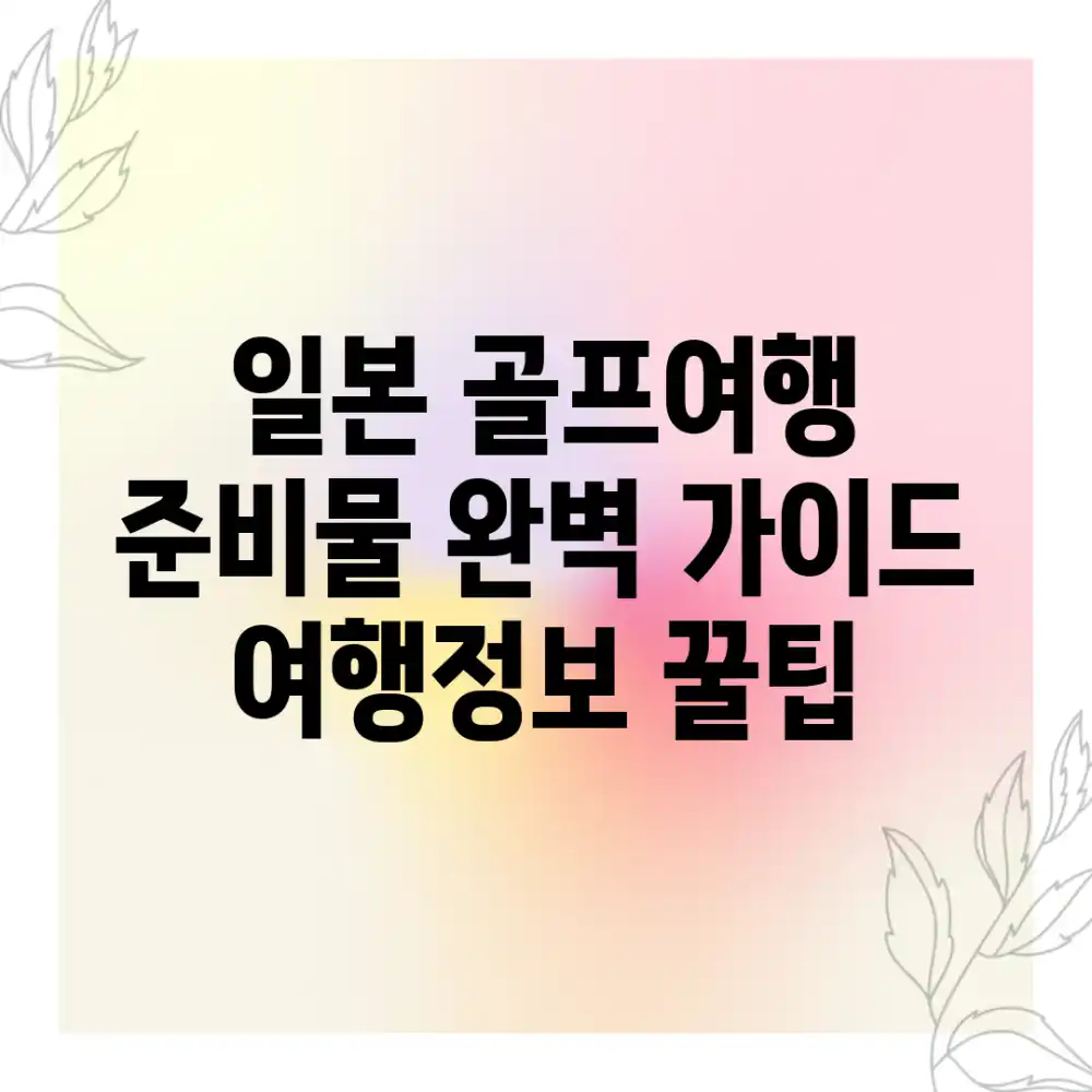 일본 골프여행 준비물 완벽 가이드: 여행정보 꿀팁