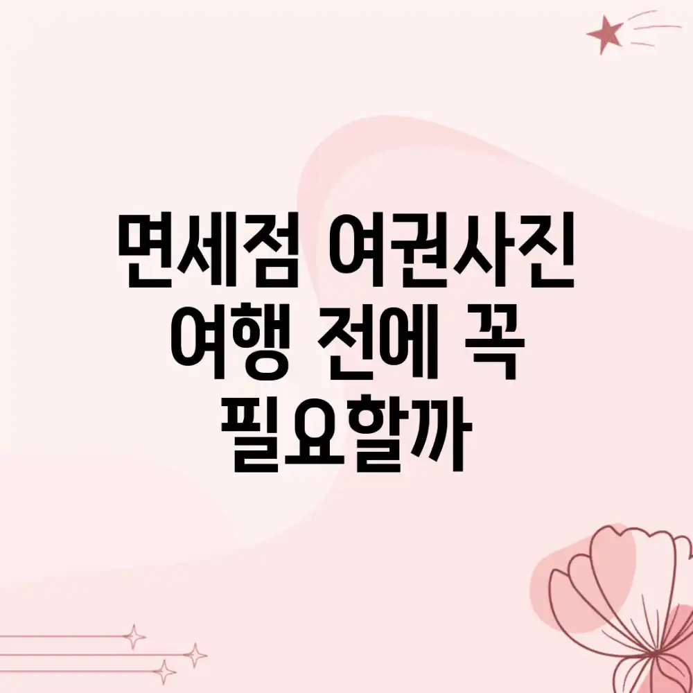 면세점 여권사진, 여행 전에 꼭 필요할까?