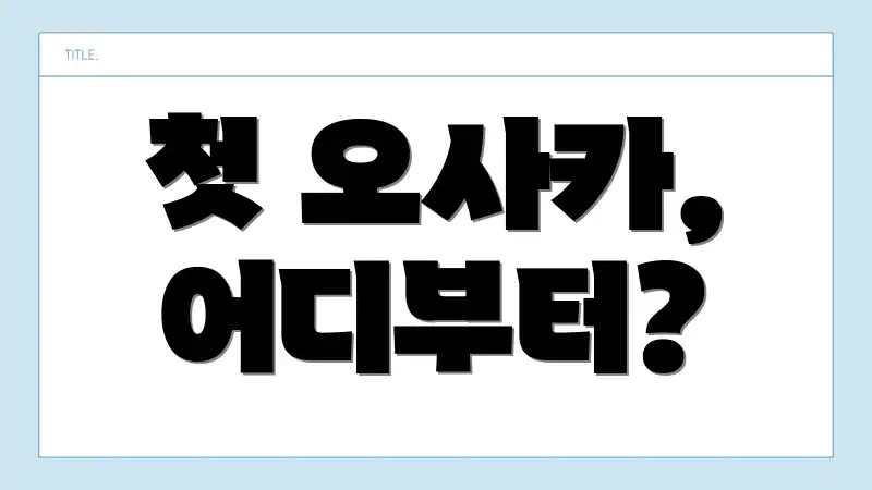 첫 오사카, 어디부터?