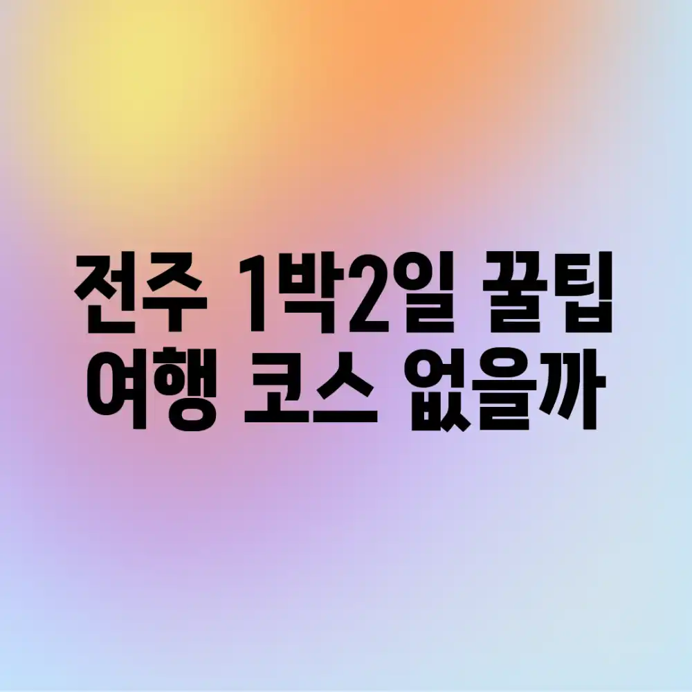 전주 1박2일, 꿀팁 여행 코스 없을까? 전주 1박2일, 꿀팁 여행 코스 없을까?
