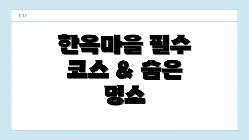 한옥마을 필수 코스 & 숨은 명소