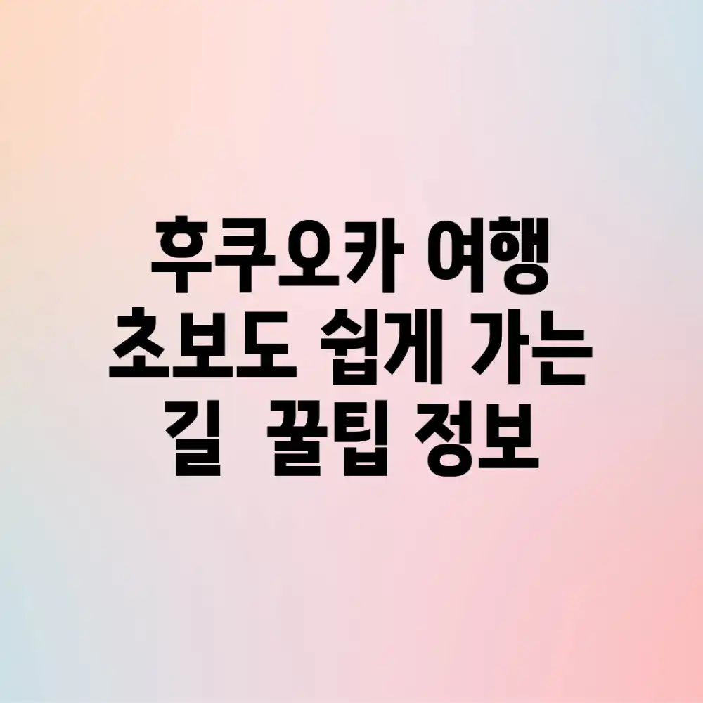 후쿠오카 여행, 초보도 쉽게 가는 길 & 꿀팁 정보!