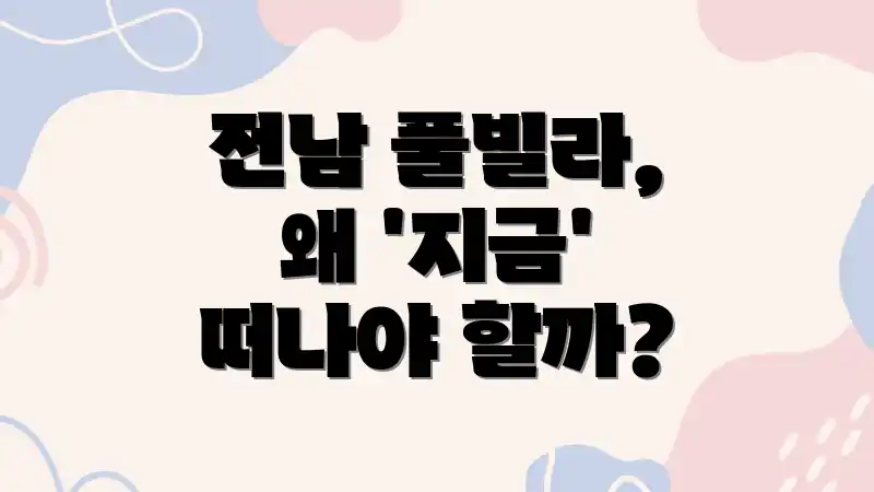 전남 풀빌라, 왜 '지금' 떠나야 할까?