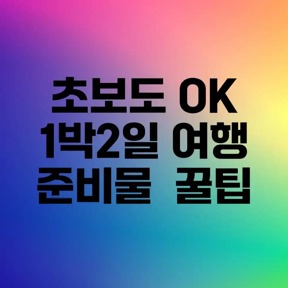 초보도 OK! 1박2일 여행 준비물 & 꿀팁