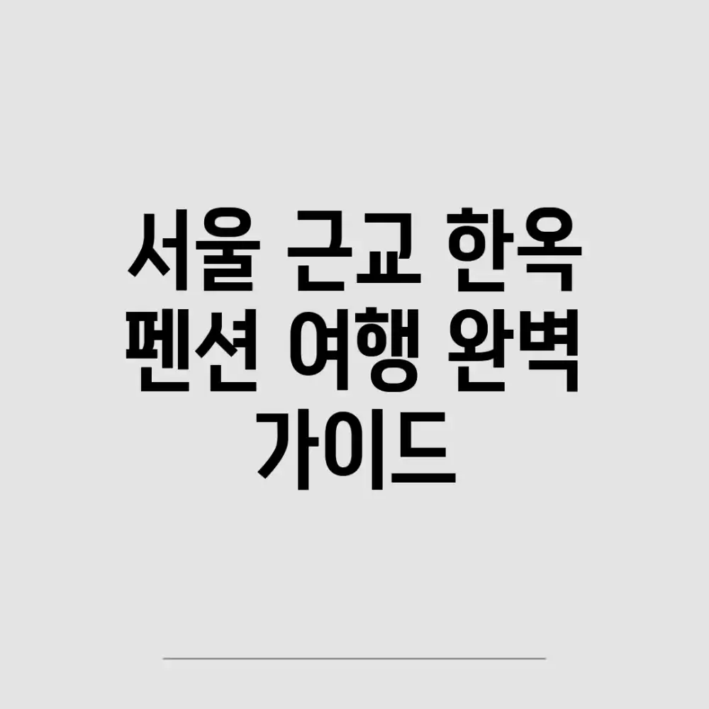 서울 근교 한옥 펜션 여행, 완벽 가이드!